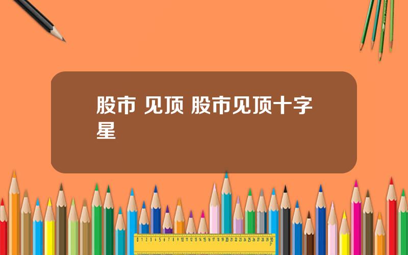 股市 见顶 股市见顶十字星